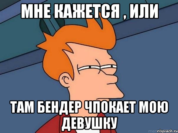 Мне кажется , или там Бендер чпокает мою девушку, Мем  Фрай (мне кажется или)