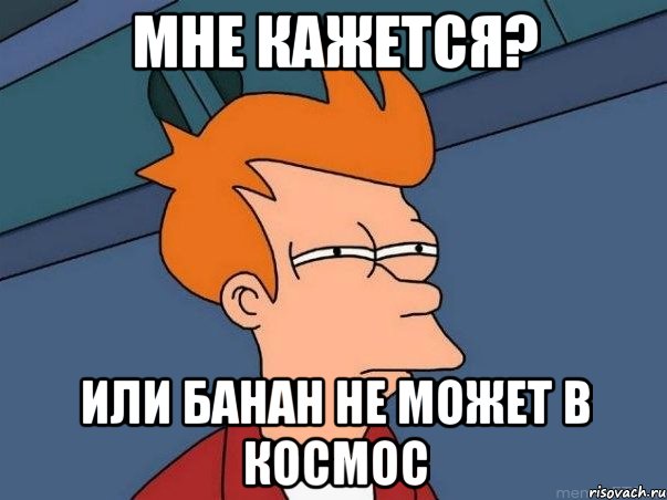 Мне кажется? Или банан не может в космос, Мем  Фрай (мне кажется или)