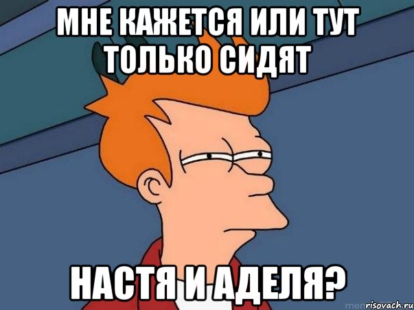 Мне кажется или тут только сидят Настя и Аделя?, Мем  Фрай (мне кажется или)
