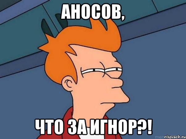 Аносов, что за игнор?!, Мем  Фрай (мне кажется или)