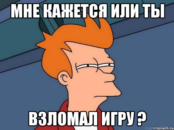 Мне кажется или ты Взломал игру ?, Мем  Фрай (мне кажется или)