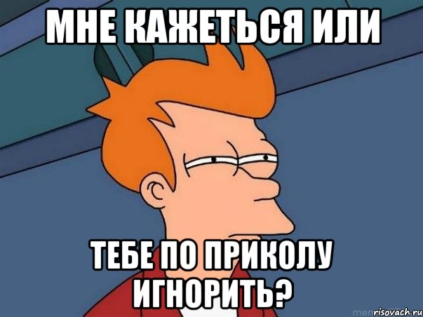 Мне кажеться или тебе по приколу игнорить?, Мем  Фрай (мне кажется или)