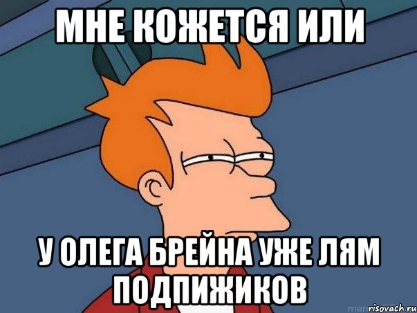 мне кожется или у олега брейна уже лям подпижиков, Мем  Фрай (мне кажется или)