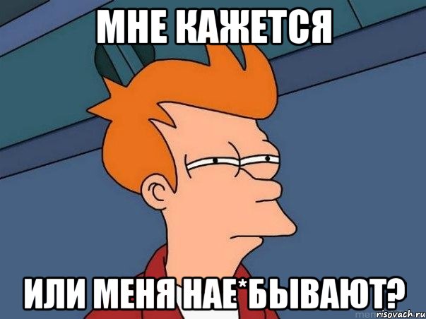 Мне кажется Или меня нае*бывают?, Мем  Фрай (мне кажется или)