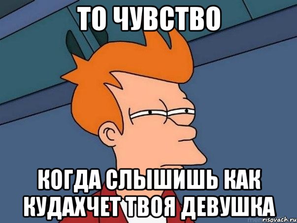 То чувство Когда слышишь как кудахчет твоя девушка, Мем  Фрай (мне кажется или)
