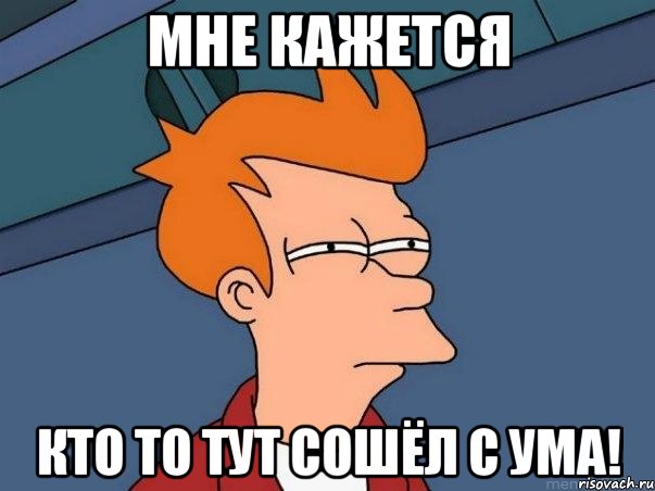 мне кажется кто то тут сошёл с ума!, Мем  Фрай (мне кажется или)