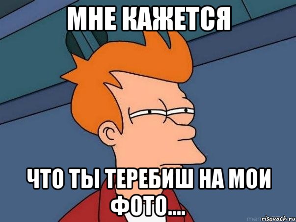 Мне кажется Что ты теребиш на мои фото...., Мем  Фрай (мне кажется или)