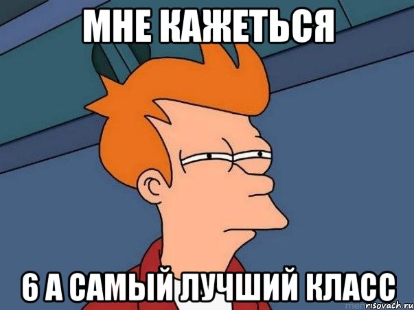 Мне кажеться 6 а самый лучший класс, Мем  Фрай (мне кажется или)