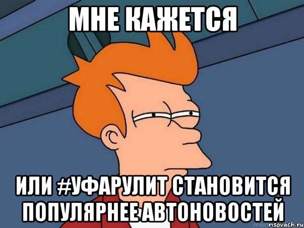 Мне кажется или #УфаРулит становится популярнее Автоновостей, Мем  Фрай (мне кажется или)