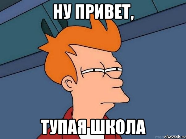 ну привет, тупая школа, Мем  Фрай (мне кажется или)
