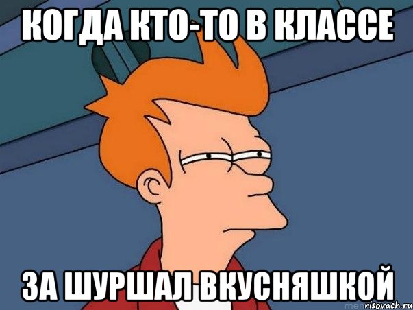 Когда кто-то в классе За шуршал вкусняшкой, Мем  Фрай (мне кажется или)