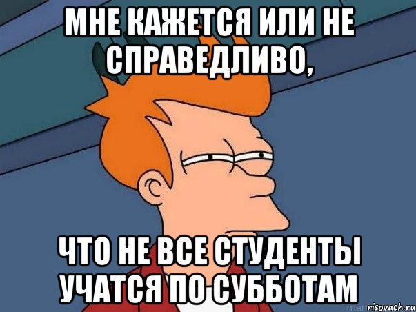 Мне кажется или не справедливо, что не все студенты учатся по субботам, Мем  Фрай (мне кажется или)