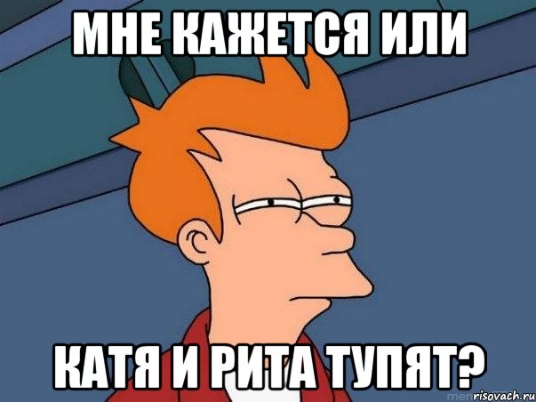 Мне кажется или Катя и Рита тупят?, Мем  Фрай (мне кажется или)
