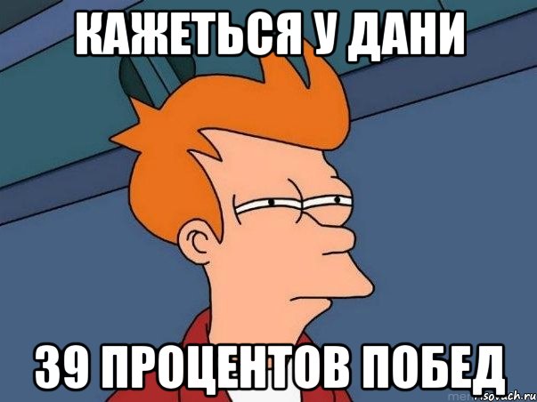 кажеться у дани 39 процентов побед, Мем  Фрай (мне кажется или)