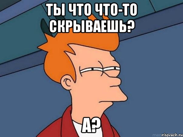 ты что что-то скрываешь? а?, Мем  Фрай (мне кажется или)