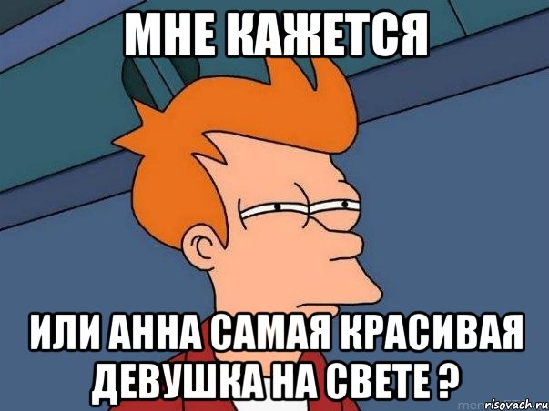 Мне кажется Или анна самая красивая девушка на свете ?, Мем  Фрай (мне кажется или)