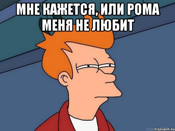 Мне кажется, или Рома меня не любит , Мем  Фрай (мне кажется или)