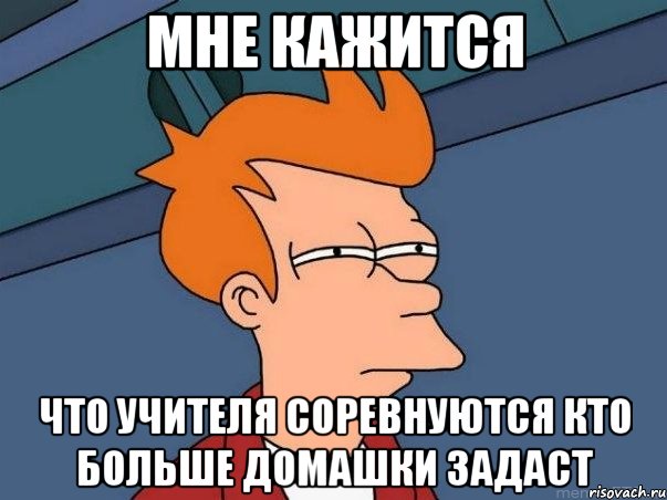мне кажится что учителя соревнуются кто больше домашки задаст, Мем  Фрай (мне кажется или)