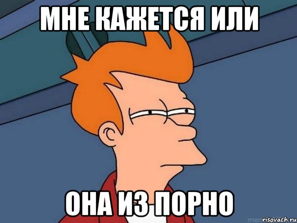 МНЕ КАЖЕТСЯ ИЛИ ОНА ИЗ ПОРНО, Мем  Фрай (мне кажется или)