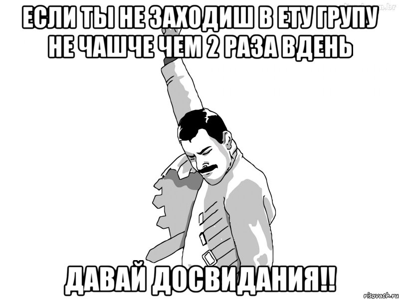 Если ты не заходиш в ету групу не чашче чем 2 раза вдень Давай досвидания!!, Мем ФреддиМеркьюри