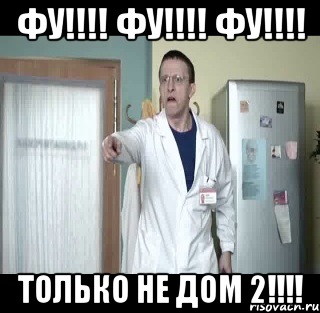 Фу!!!! Фу!!!! Фу!!!! Только не дом 2!!!!