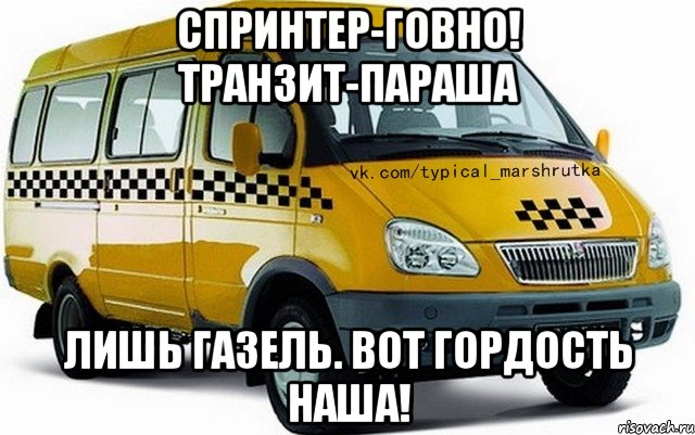 СПРИНТЕР-ГОВНО! ТРАНЗИТ-ПАРАША ЛИШЬ ГАЗЕЛЬ. ВОТ ГОРДОСТЬ НАША!