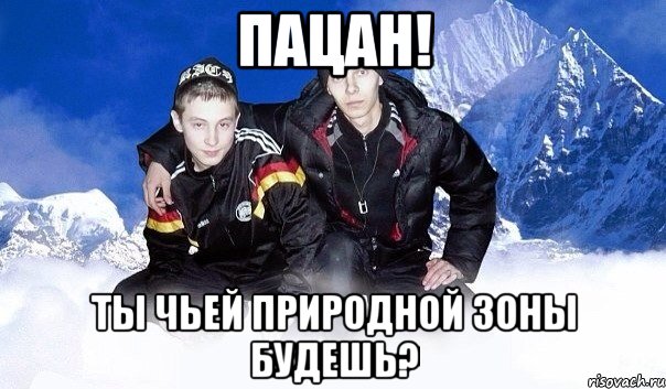 Пацан! Ты чьей природной зоны будешь?