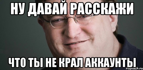 ну давай расскажи что ты не крал аккаунты