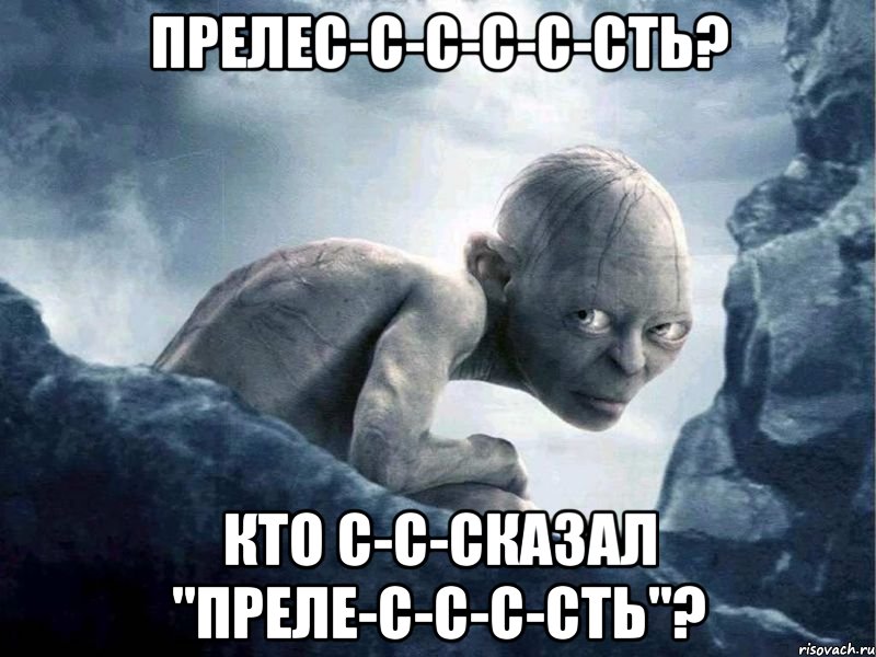 Прелес-с-с-с-с-сть? Кто с-с-сказал "преле-с-с-с-сть"?