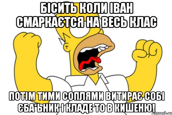 Бісить коли Іван смаркаєтся на весь клас потім тими соплями витирає собі єба*ьник і кладе то в кишеню!, Мем Разъяренный Гомер