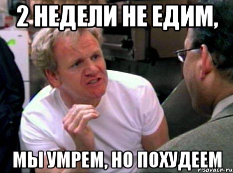 2 недели не едим, Мы умрем, но похудеем