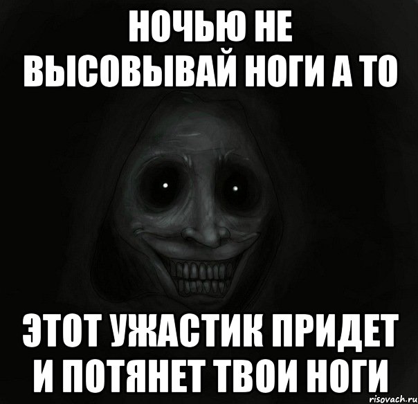 НОЧЬЮ НЕ ВЫСОВЫВАЙ НОГИ А ТО ЭТОТ УЖАСТИК ПРИДЕТ И ПОТЯНЕТ ТВОИ НОГИ, Мем Ночной гость