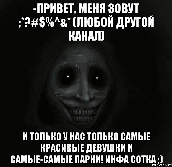 -привет, меня зовут ;*?#$%^&* (любой другой канал) И только у нас только самые красивые девушки и самые-самые парни! инфа сотка ;), Мем Ночной гость