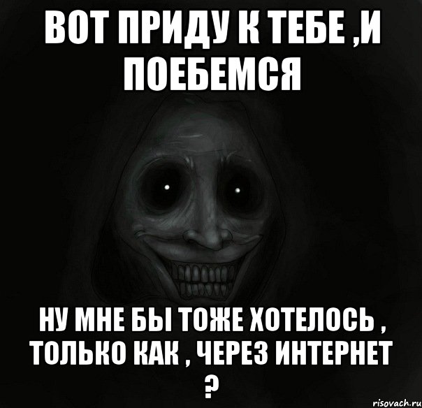 вот приду к тебе ,и поебемся ну мне бы тоже хотелось , только как , через интернет ?, Мем Ночной гость