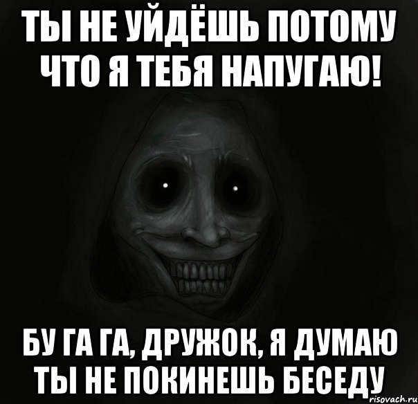 Ты не уйдёшь потому что я тебя напугаю! Бу га га, дружок, я думаю ты не покинешь беседу, Мем Ночной гость