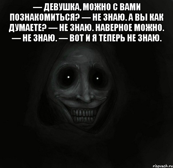 — Девушка, можно с вами познакомиться? — Не знаю. А вы как думаете? — Не знаю. Наверное можно. — Не знаю. — Вот и я теперь не знаю. , Мем Ночной гость