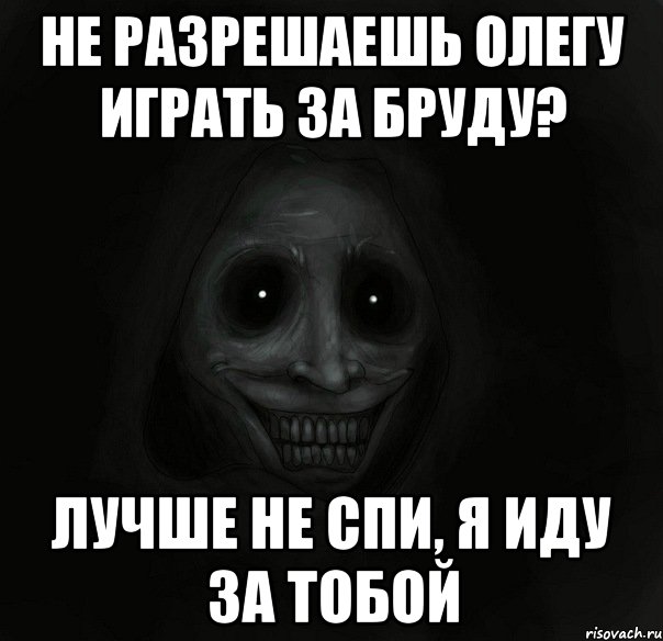 Не разрешаешь Олегу играть за бруду? Лучше не спи, я иду за тобой, Мем Ночной гость