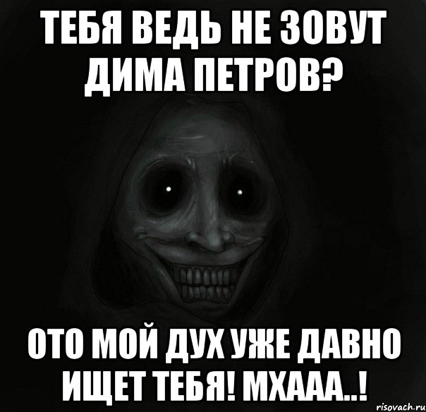 тебя ведь не зовут Дима Петров? ото мой дух уже давно ищет тебя! мхааа..!, Мем Ночной гость