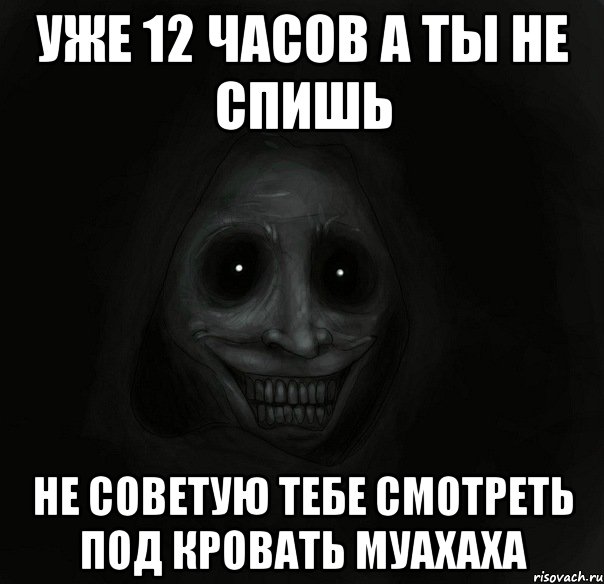 УЖЕ 12 ЧАСОВ А ТЫ НЕ СПИШЬ НЕ СОВЕТУЮ ТЕБЕ СМОТРЕТЬ ПОД КРОВАТЬ МУАХАХА, Мем Ночной гость