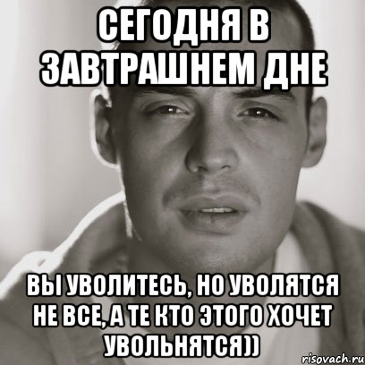 сегодня в завтрашнем дне вы уволитесь, но уволятся не все, а те кто этого хочет увольнятся)), Мем Гуф