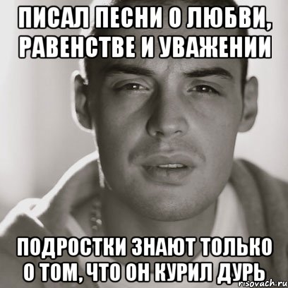 Писал песни о любви, равенстве и уважении Подростки знают только о том, что он курил дурь, Мем Гуф