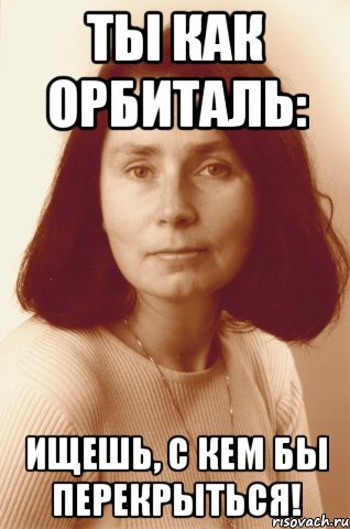 Ты как орбиталь: ищешь, с кем бы перекрыться!, Мем химичка