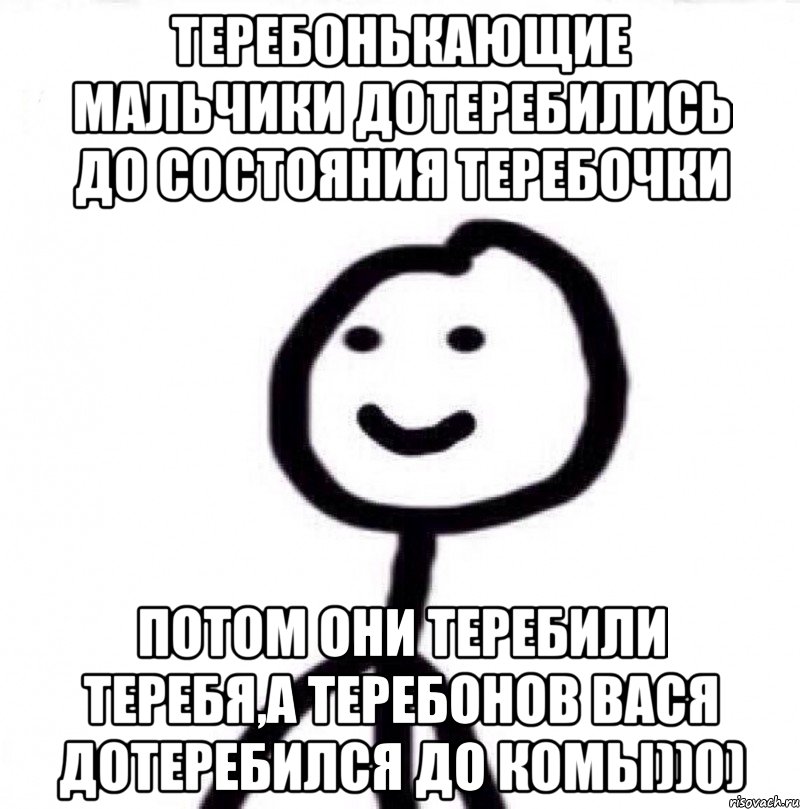 Теребонькающие мальчики дотеребились до состояния теребочки потом они теребили теребя,а Теребонов Вася дотеребился до комы))0), Мем Теребонька (Диб Хлебушек)