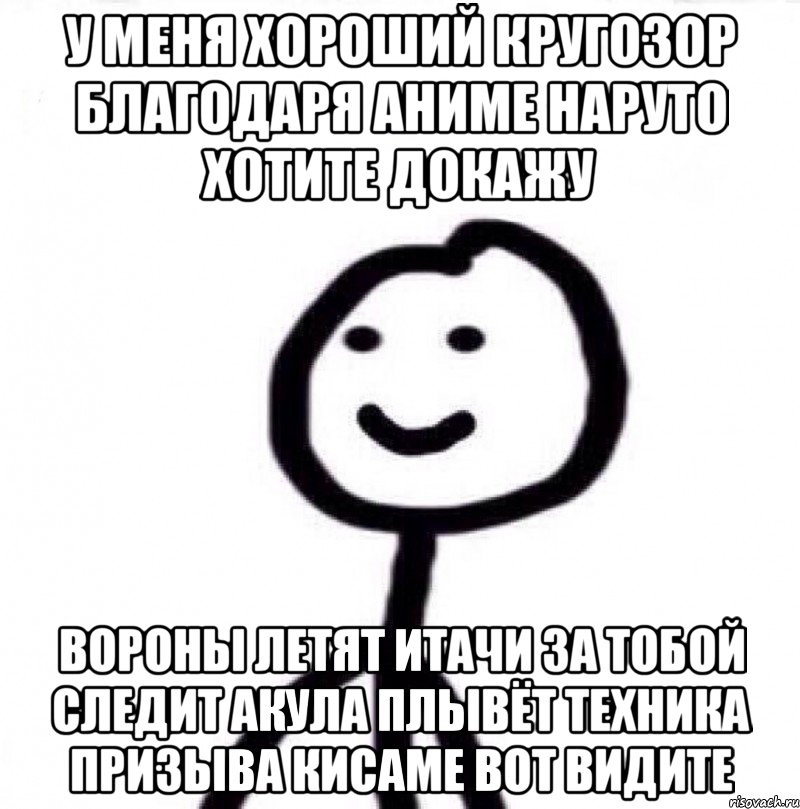 У меня хороший кругозор благодаря аниме Наруто хотите докажу Вороны летят Итачи за тобой следит акула плывёт техника призыва Кисаме вот видите, Мем Теребонька (Диб Хлебушек)