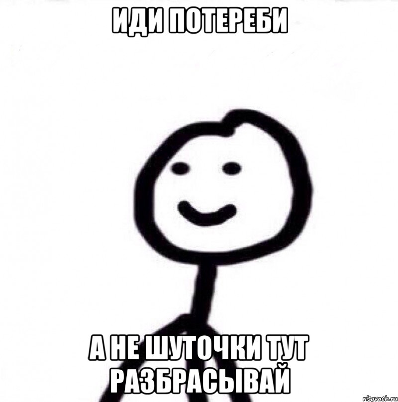 Иди потереби А не шуточки тут разбрасывай, Мем Теребонька (Диб Хлебушек)