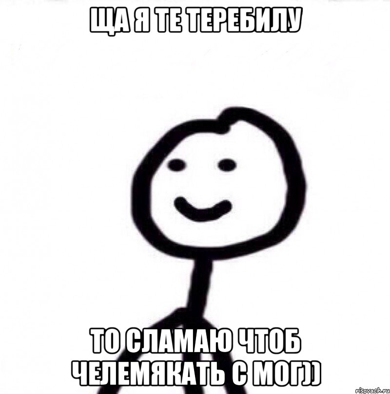 Ща я те теребилу То сламаю чтоб челемякать с мог)), Мем Теребонька (Диб Хлебушек)