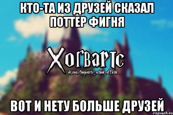 Кто-та из друзей сказал Поттер фигня ВОТ И НЕТУ БОЛЬШЕ ДРУЗЕЙ, Мем Хогвартс