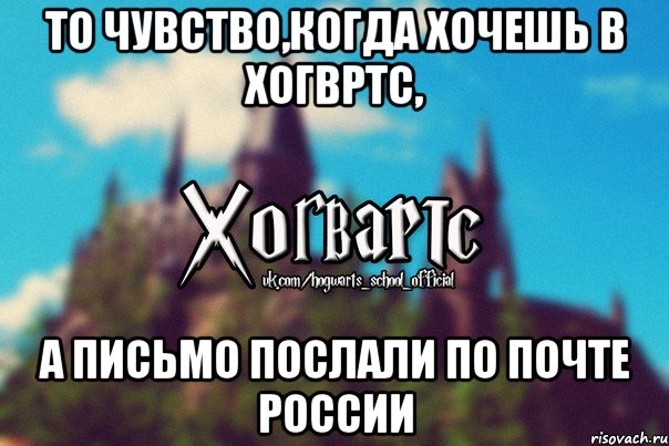 То чувство,когда хочешь в Хогвртс, А письмо послали по почте России