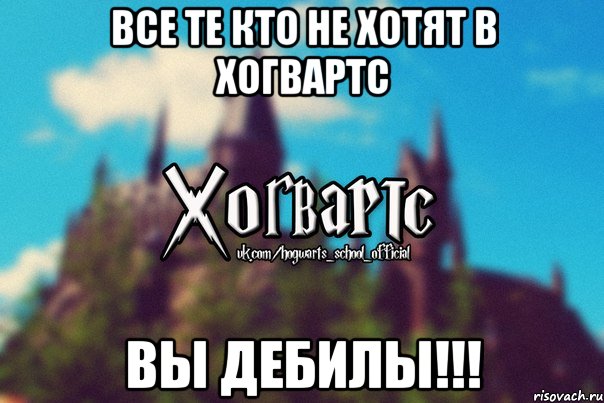 все те кто не хотят в хогвартс вы дебилы!!!