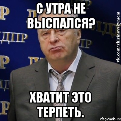 С утра не выспался? Хватит это терпеть., Мем Хватит это терпеть (Жириновский)